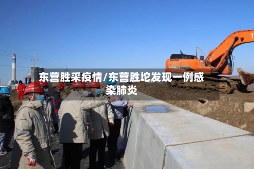 东营胜采疫情/东营胜坨发现一例感染肺炎-第2张图片