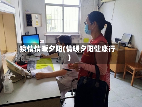 疫情情暖夕阳(情暖夕阳健康行)-第2张图片