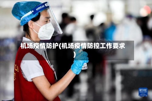 机场疫情防护(机场疫情防控工作要求)