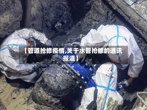 【管道抢修疫情,关于水管抢修的通讯报道】-第2张图片