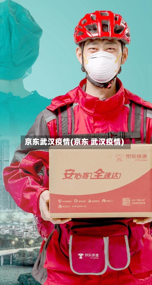 京东武汉疫情(京东 武汉疫情)-第3张图片