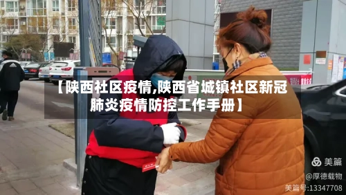 【陕西社区疫情,陕西省城镇社区新冠肺炎疫情防控工作手册】-第3张图片