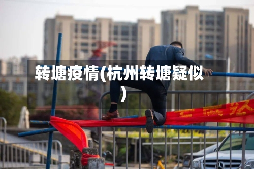 转塘疫情(杭州转塘疑似)-第2张图片