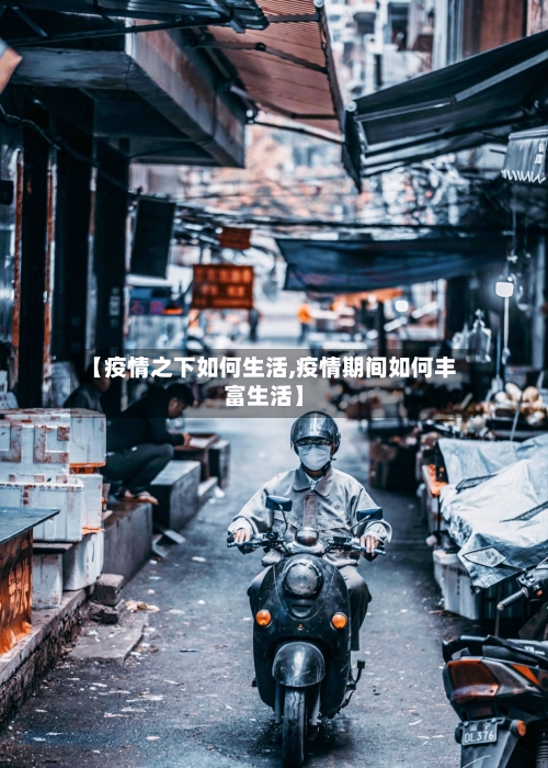 【疫情之下如何生活,疫情期间如何丰富生活】
