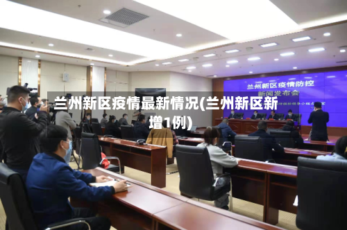 兰州新区疫情最新情况(兰州新区新增1例)