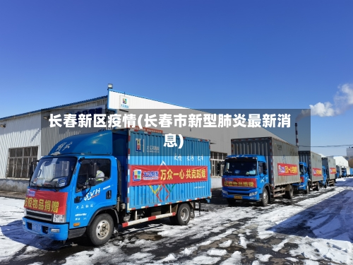 长春新区疫情(长春市新型肺炎最新消息)-第2张图片