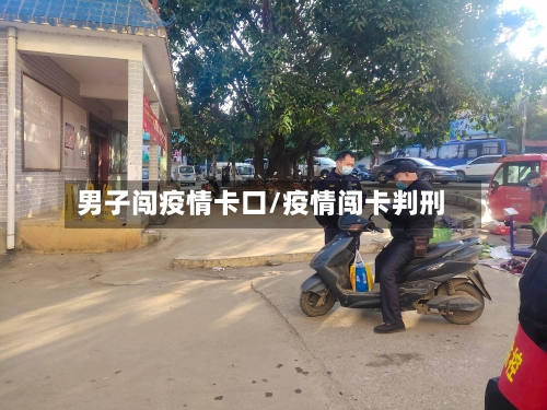 男子闯疫情卡口/疫情闯卡判刑-第2张图片