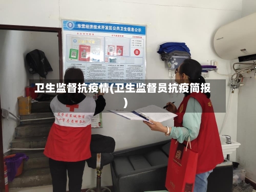 卫生监督抗疫情(卫生监督员抗疫简报)-第3张图片