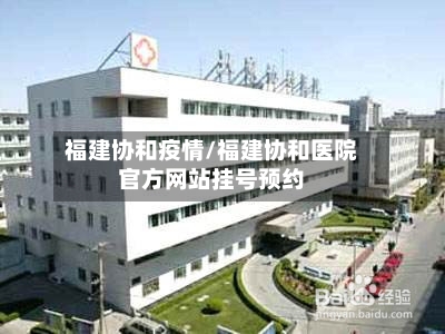 福建协和疫情/福建协和医院官方网站挂号预约