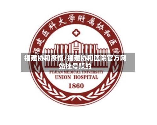 福建协和疫情/福建协和医院官方网站挂号预约-第2张图片