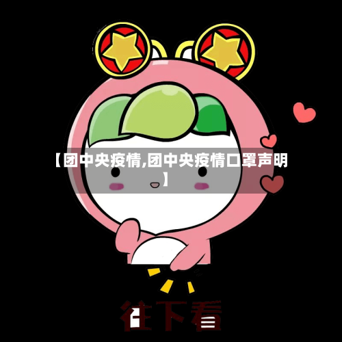 【团中央疫情,团中央疫情口罩声明】