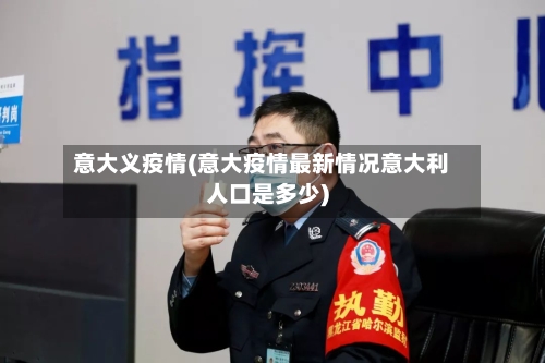 意大义疫情(意大疫情最新情况意大利人口是多少)-第2张图片