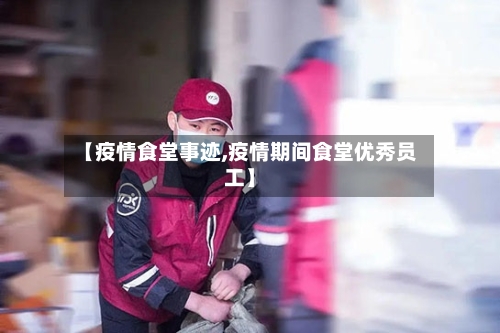 【疫情食堂事迹,疫情期间食堂优秀员工】-第2张图片