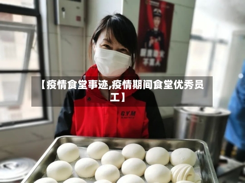 【疫情食堂事迹,疫情期间食堂优秀员工】-第3张图片