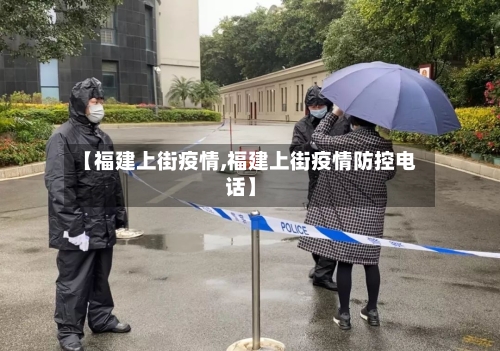 【福建上街疫情,福建上街疫情防控电话】-第3张图片
