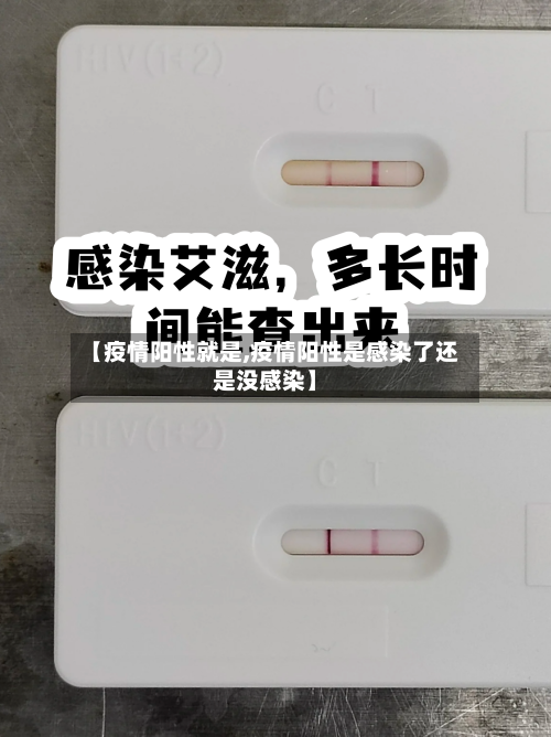 【疫情阳性就是,疫情阳性是感染了还是没感染】-第2张图片