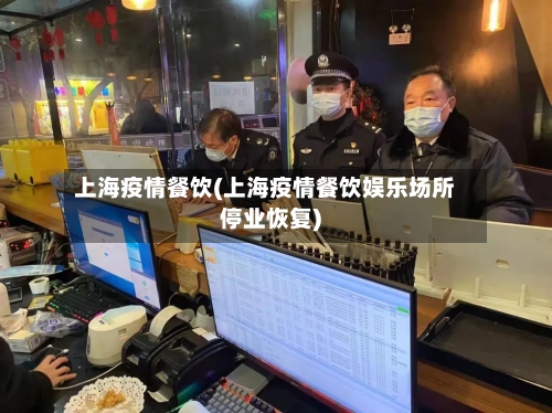 上海疫情餐饮(上海疫情餐饮娱乐场所停业恢复)-第2张图片