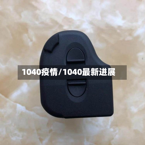 1040疫情/1040最新进展-第3张图片