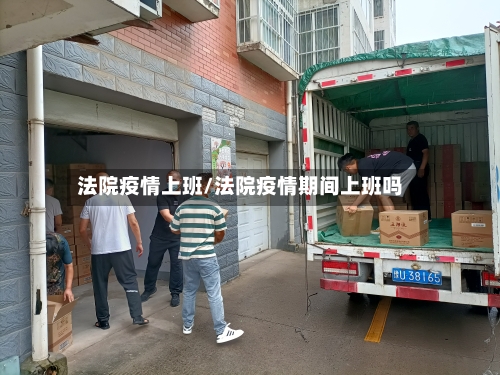 法院疫情上班/法院疫情期间上班吗