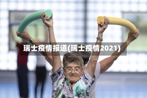 瑞士疫情报道(瑞士疫情2021)-第3张图片