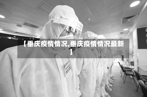 【垂庆疫情情况,垂庆疫情情况最新】-第2张图片