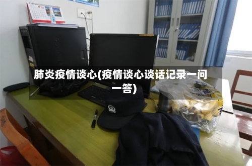 肺炎疫情谈心(疫情谈心谈话记录一问一答)-第3张图片
