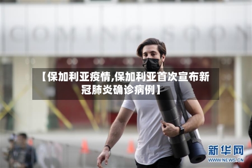 【保加利亚疫情,保加利亚首次宣布新冠肺炎确诊病例】-第3张图片