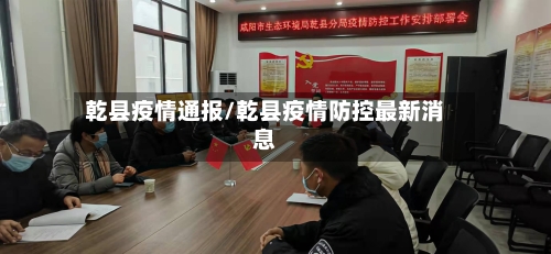 乾县疫情通报/乾县疫情防控最新消息-第2张图片