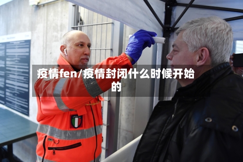 疫情fen/疫情封闭什么时候开始的