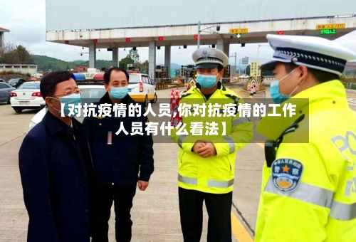 【对抗疫情的人员,你对抗疫情的工作人员有什么看法】