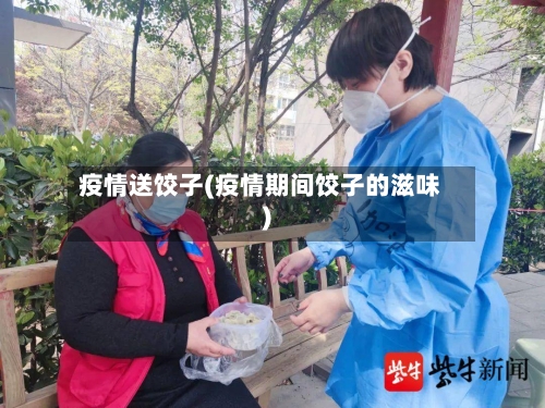 疫情送饺子(疫情期间饺子的滋味)
