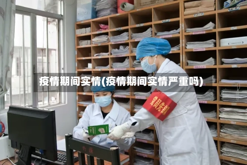 疫情期间实情(疫情期间实情严重吗)-第2张图片