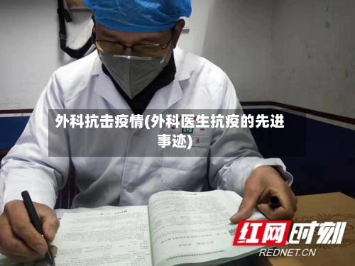 外科抗击疫情(外科医生抗疫的先进事迹)-第2张图片