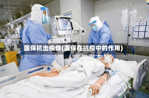 医保抗击疫情(医保在抗疫中的作用)