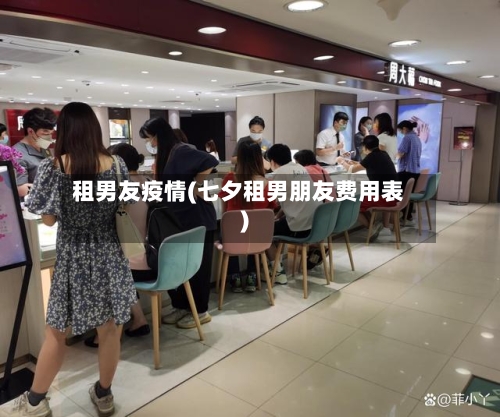 租男友疫情(七夕租男朋友费用表)