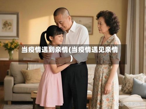 当疫情遇到亲情(当疫情遇见亲情)-第2张图片