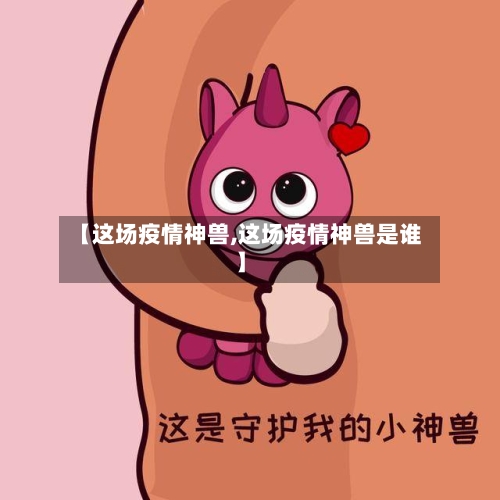 【这场疫情神兽,这场疫情神兽是谁】-第2张图片