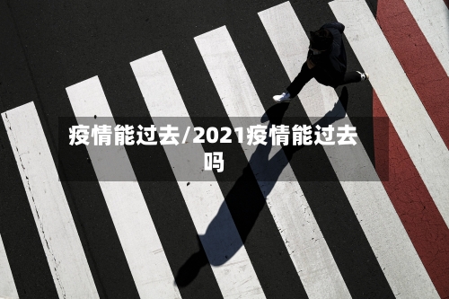 疫情能过去/2021疫情能过去吗-第2张图片