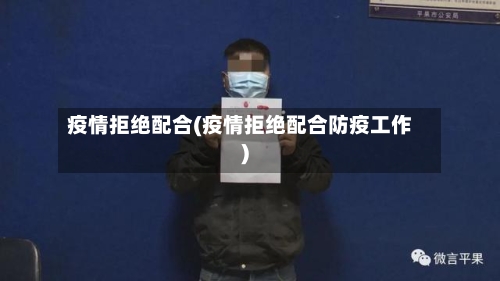疫情拒绝配合(疫情拒绝配合防疫工作)