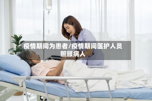 疫情期间为患者/疫情期间医护人员照顾病人-第2张图片