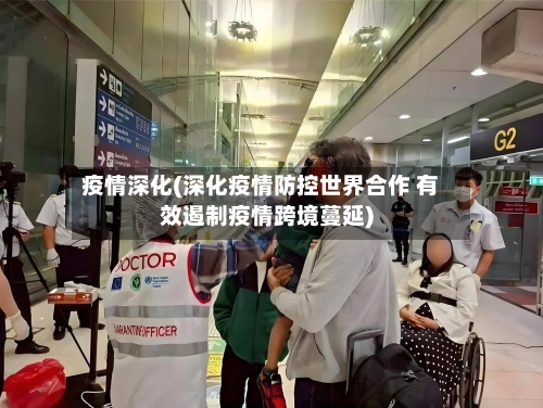 疫情深化(深化疫情防控世界合作 有效遏制疫情跨境蔓延)-第2张图片