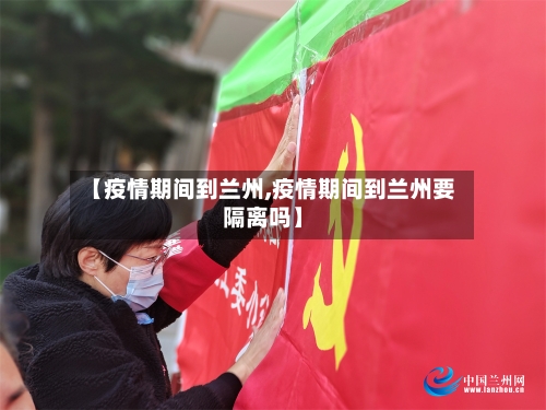 【疫情期间到兰州,疫情期间到兰州要隔离吗】