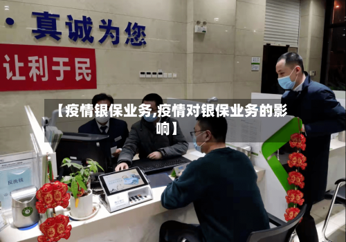 【疫情银保业务,疫情对银保业务的影响】