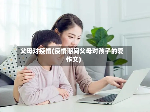 父母对疫情(疫情期间父母对孩子的爱作文)-第2张图片