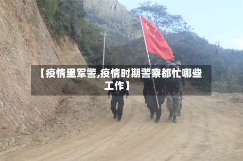 【疫情里军警,疫情时期警察都忙哪些工作】-第3张图片