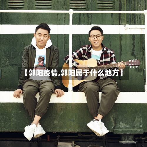 【郭阳疫情,郭阳属于什么地方】-第2张图片