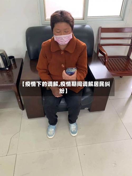 【疫情下的调解,疫情期间调解居民纠纷】-第2张图片