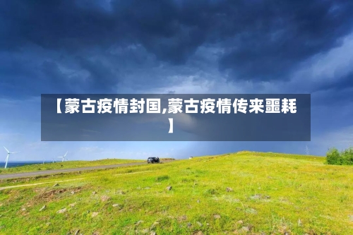 【蒙古疫情封国,蒙古疫情传来噩耗】