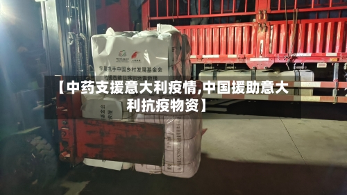 【中药支援意大利疫情,中国援助意大利抗疫物资】
