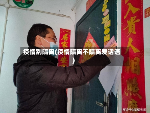 疫情别隔离(疫情隔离不隔离爱话语)-第3张图片